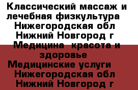 Классический массаж и лечебная физкультура  - Нижегородская обл., Нижний Новгород г. Медицина, красота и здоровье » Медицинские услуги   . Нижегородская обл.,Нижний Новгород г.